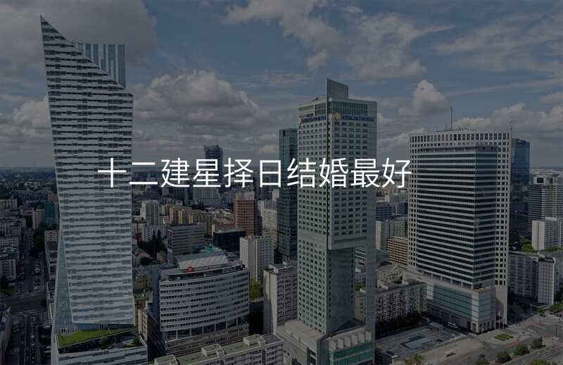 十二建星择日结婚最好
