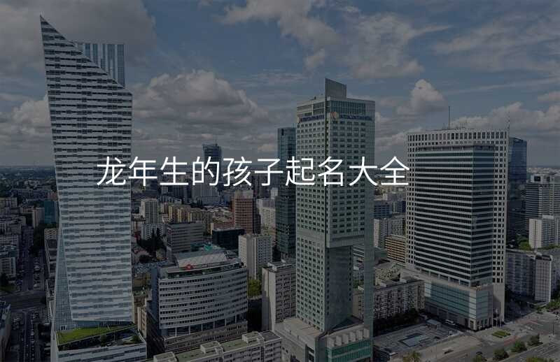 龙年生的孩子起名大全