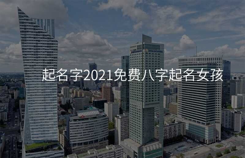 起名字2021免费八字起名女孩