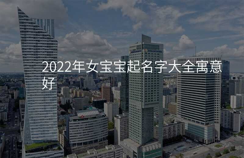 2022年女宝宝起名字大全寓意好