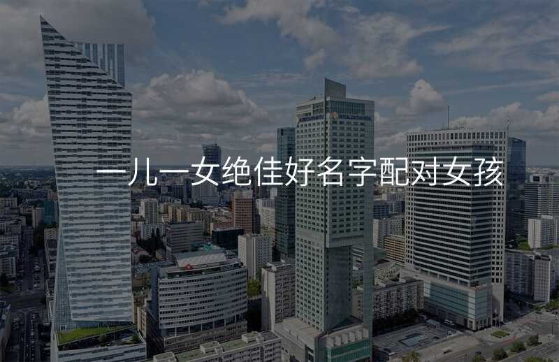 一儿一女绝佳好名字配对女孩