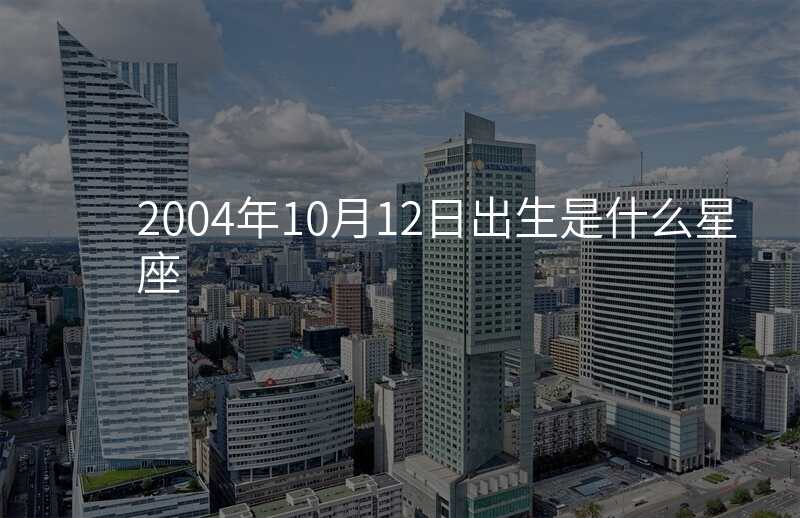 2004年10月12日出生是什么星座