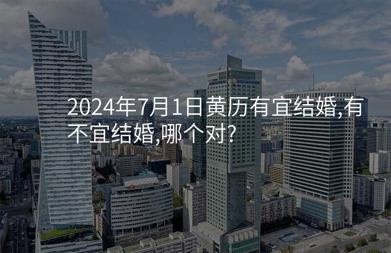 2024年7月1日黄历有宜结婚,有不宜结婚,哪个对?
