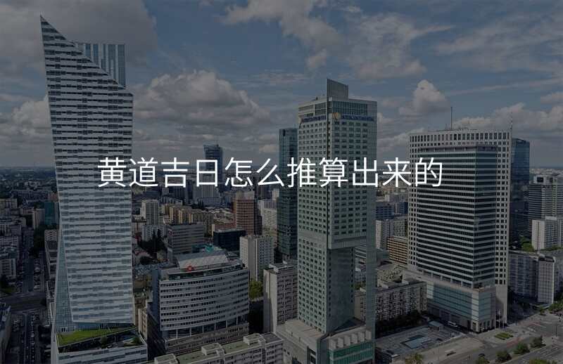 黄道吉日怎么推算出来的