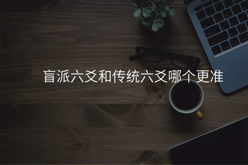 盲派六爻和传统六爻哪个更准