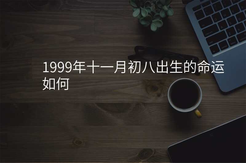 1999年十一月初八出生的命运如何