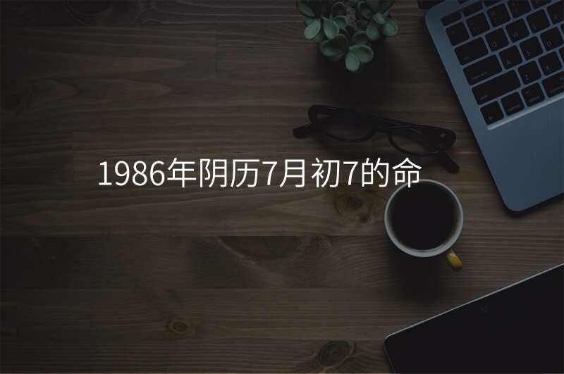1986年阴历7月初7的命