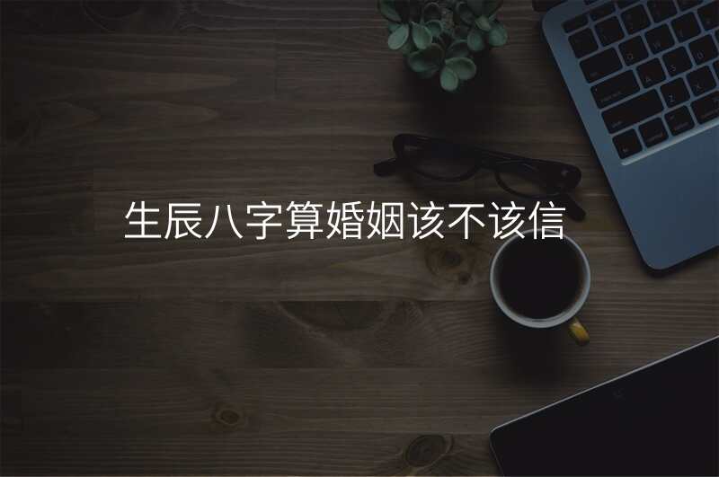 生辰八字算婚姻该不该信