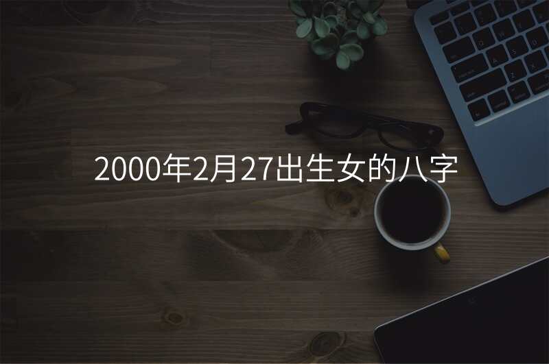 2000年2月27出生女的八字