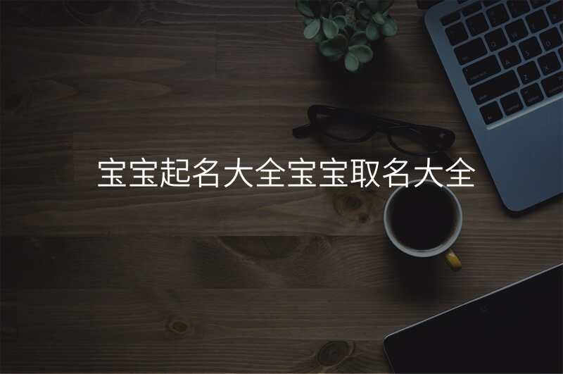 宝宝起名大全宝宝取名大全