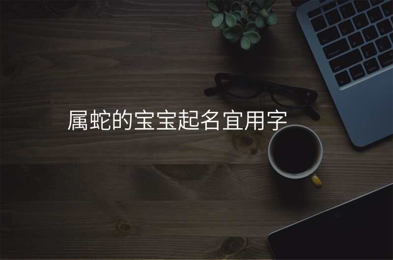 属蛇的宝宝起名宜用字