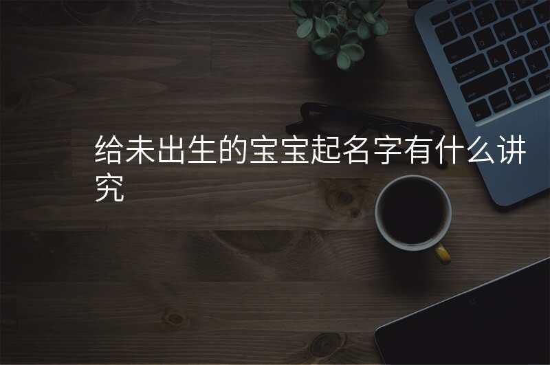 给未出生的宝宝起名字有什么讲究