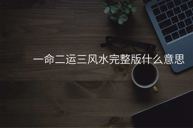 一命二运三风水完整版什么意思