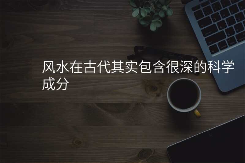 风水在古代其实包含很深的科学成分