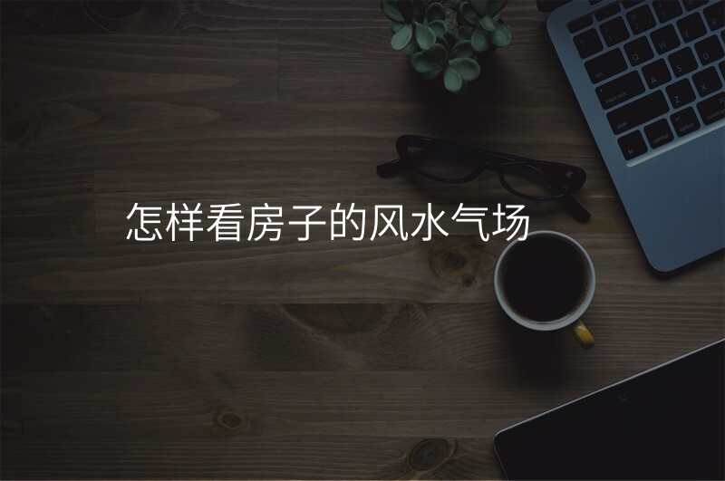 怎样看房子的风水气场