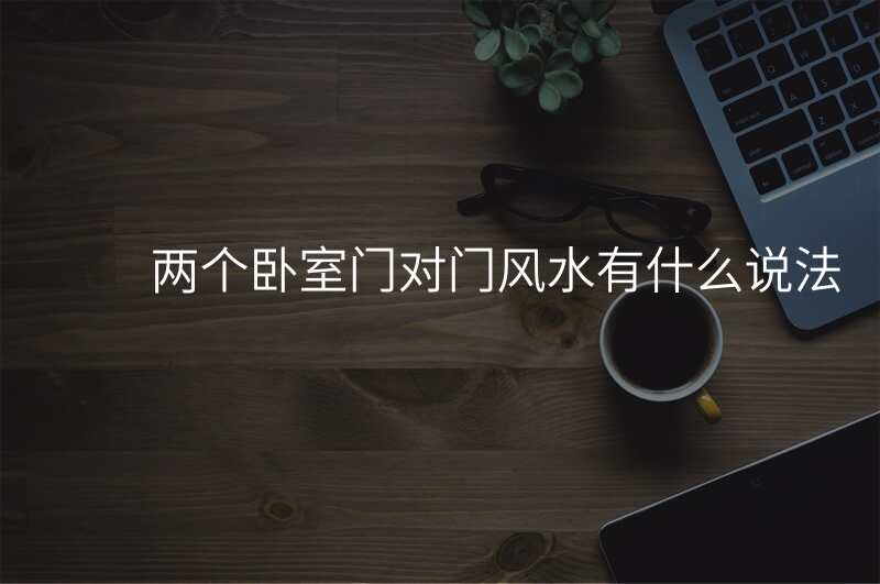 两个卧室门对门风水有什么说法
