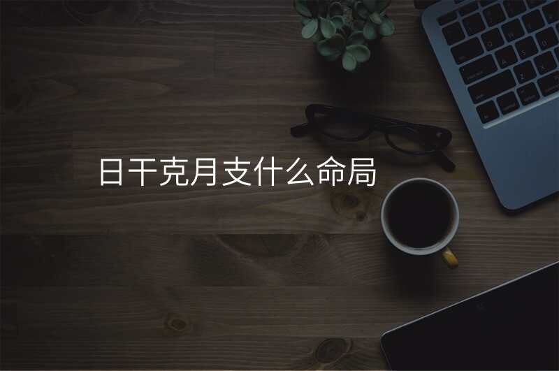 日干克月支什么命局
