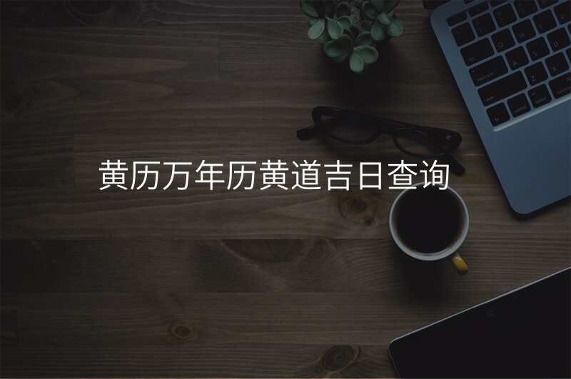 黄历万年历黄道吉日查询