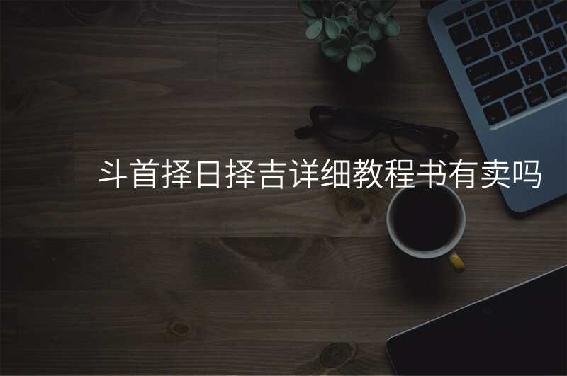 斗首择日择吉详细教程书有卖吗
