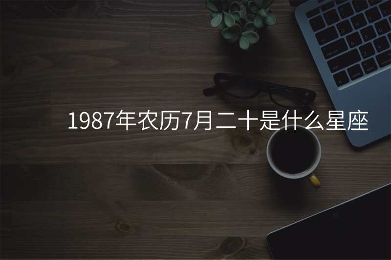 1987年农历7月二十是什么星座