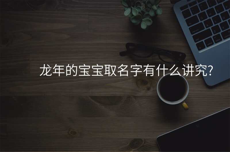 龙年的宝宝取名字有什么讲究?