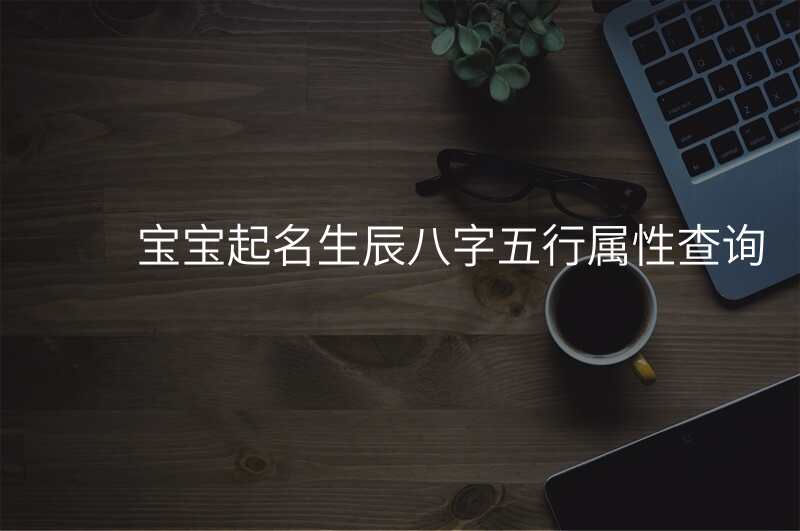 宝宝起名生辰八字五行属性查询