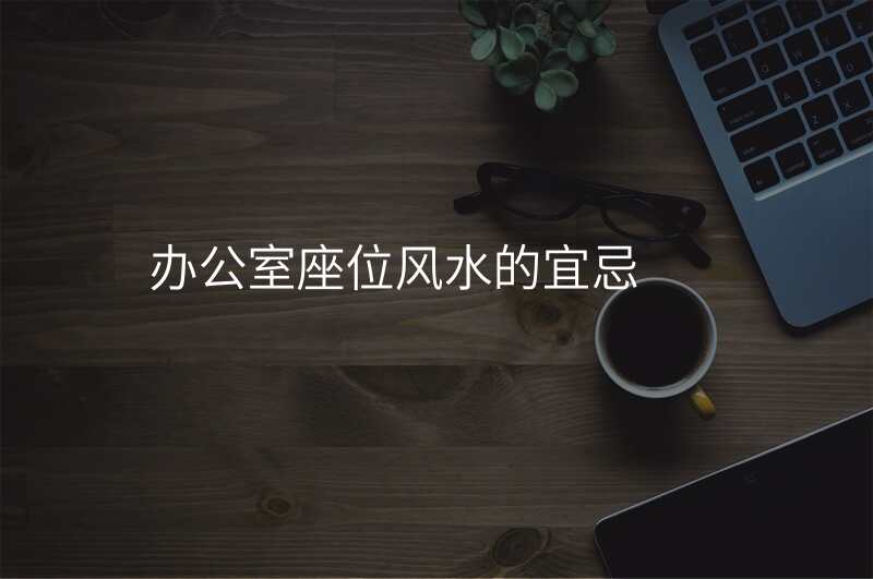 办公室座位风水的宜忌