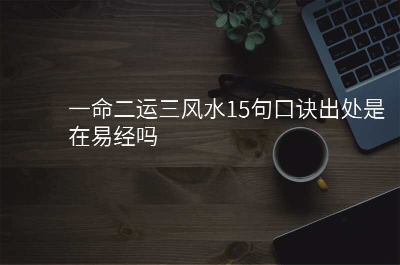 一命二运三风水15句口诀出处是在易经吗