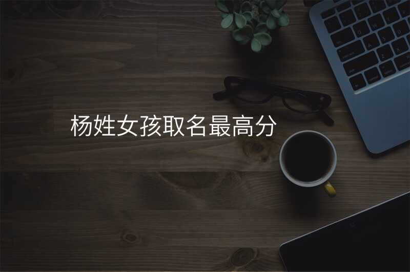 杨姓女孩取名最高分