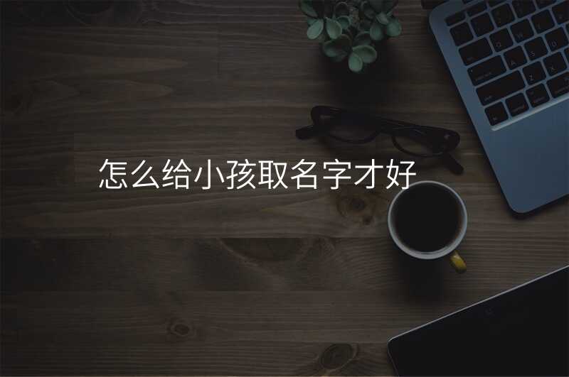 怎么给小孩取名字才好