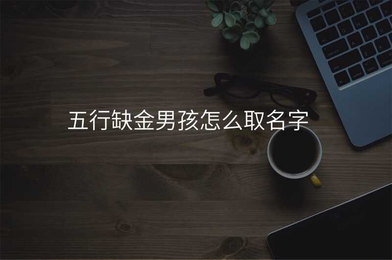 五行缺金男孩怎么取名字