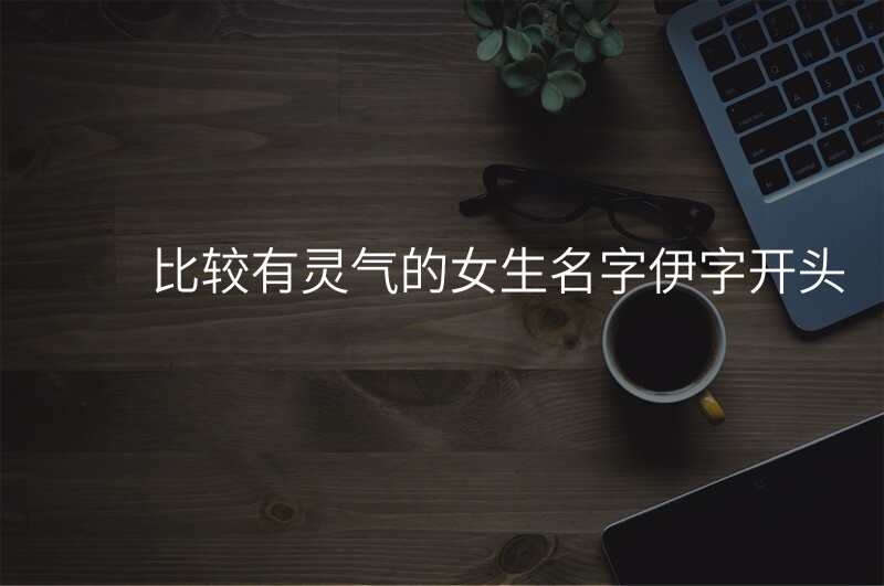 比较有灵气的女生名字伊字开头