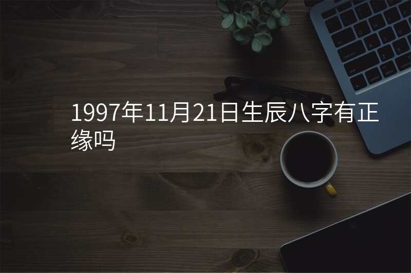 1997年11月21日生辰八字有正缘吗