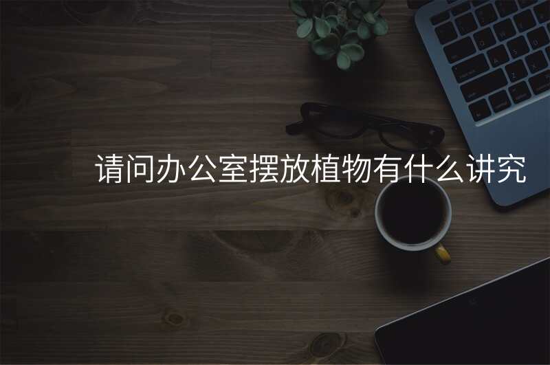 请问办公室摆放植物有什么讲究