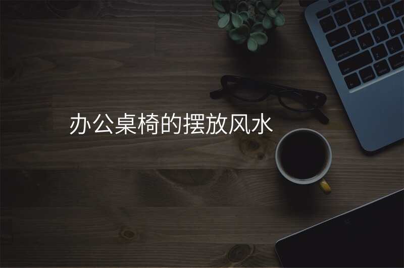 办公桌椅的摆放风水