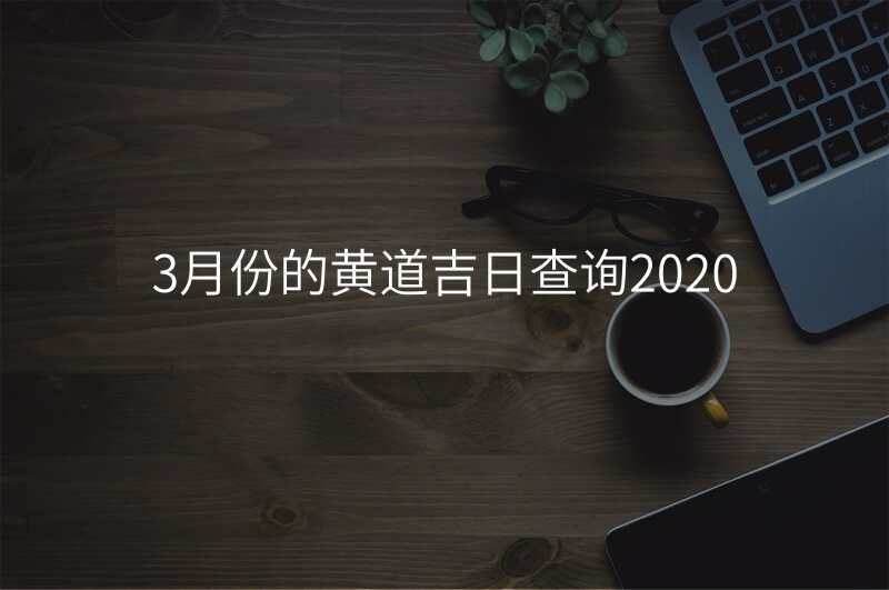 3月份的黄道吉日查询2020