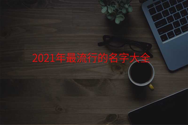 2021年最流行的名字大全