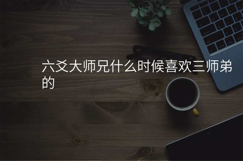 六爻大师兄什么时候喜欢三师弟的