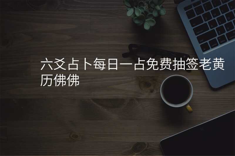 六爻占卜每日一占免费抽签老黄历佛佛