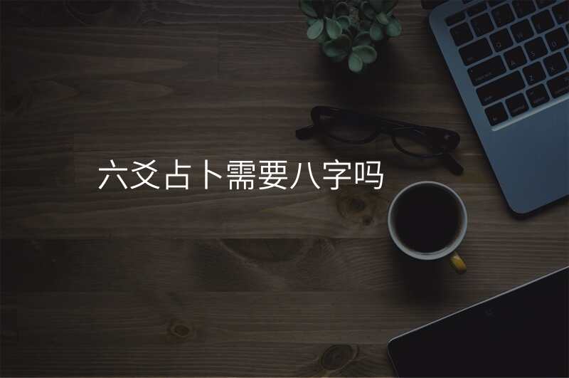 六爻占卜需要八字吗