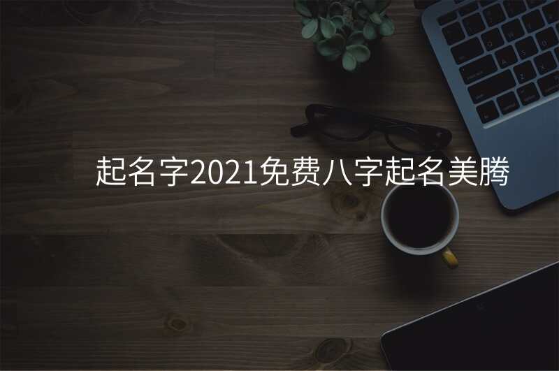起名字2021免费八字起名美腾