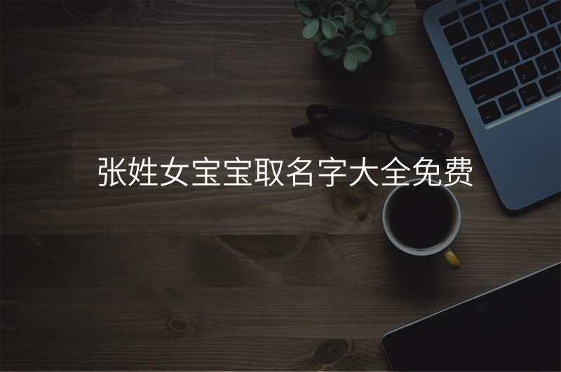 张姓女宝宝取名字大全免费