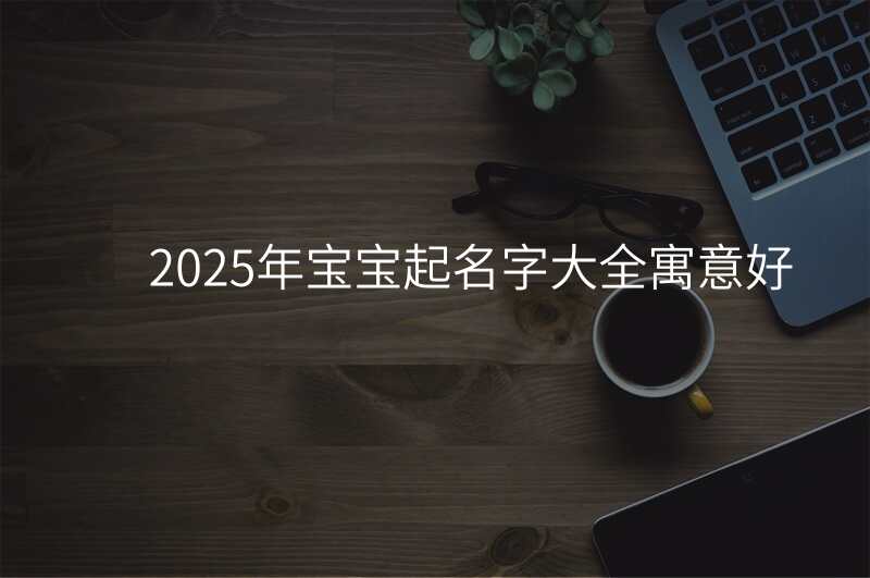 2025年宝宝起名字大全寓意好