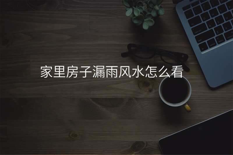 家里房子漏雨风水怎么看