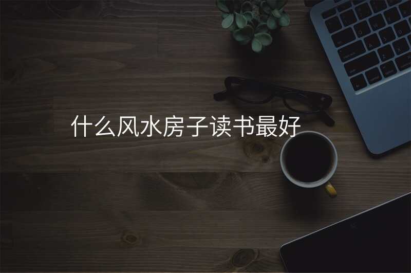 什么风水房子读书最好