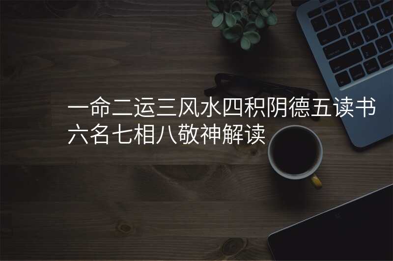 一命二运三风水四积阴德五读书六名七相八敬神解读