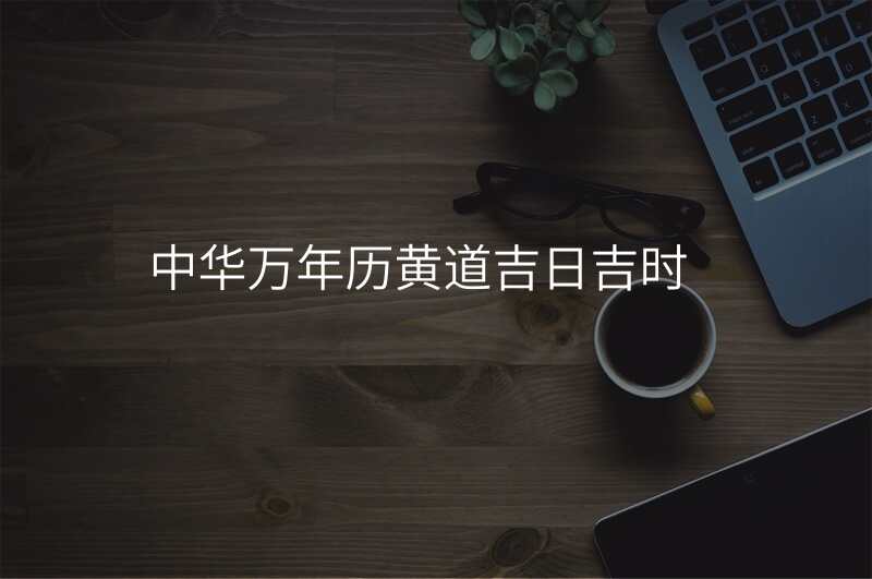 中华万年历黄道吉日吉时