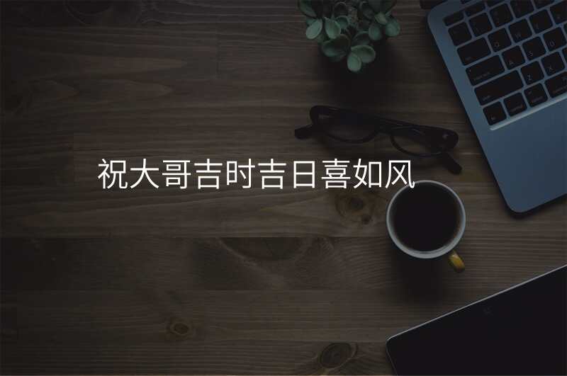 祝大哥吉时吉日喜如风