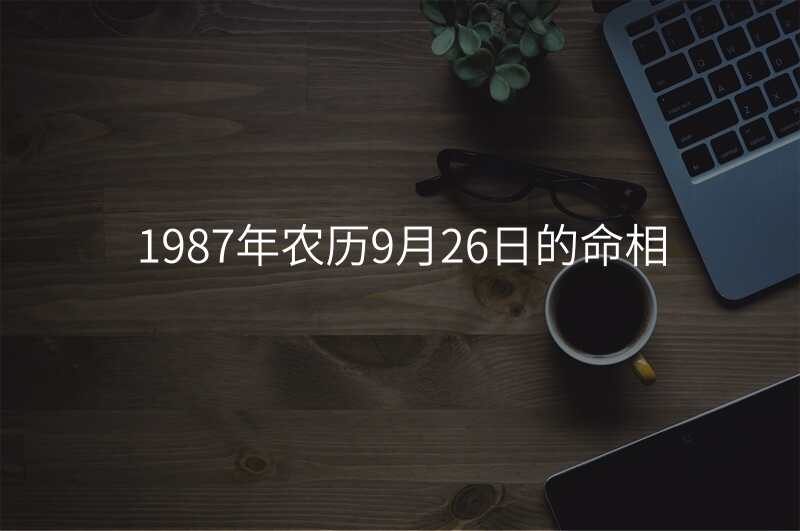 1987年农历9月26日的命相