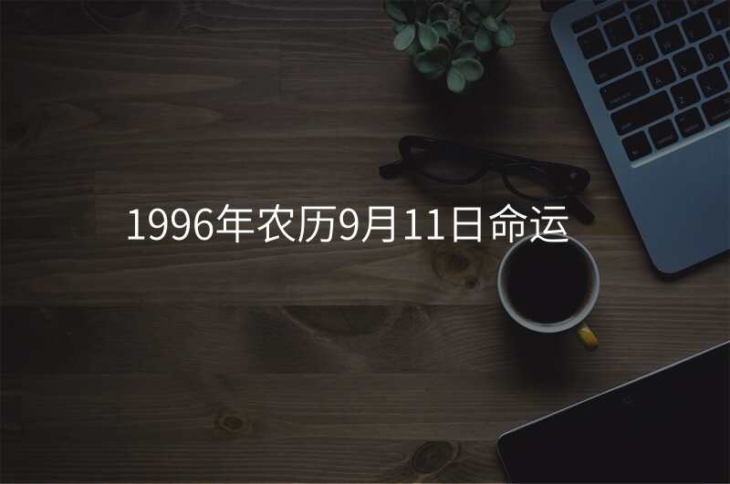 1996年农历9月11日命运